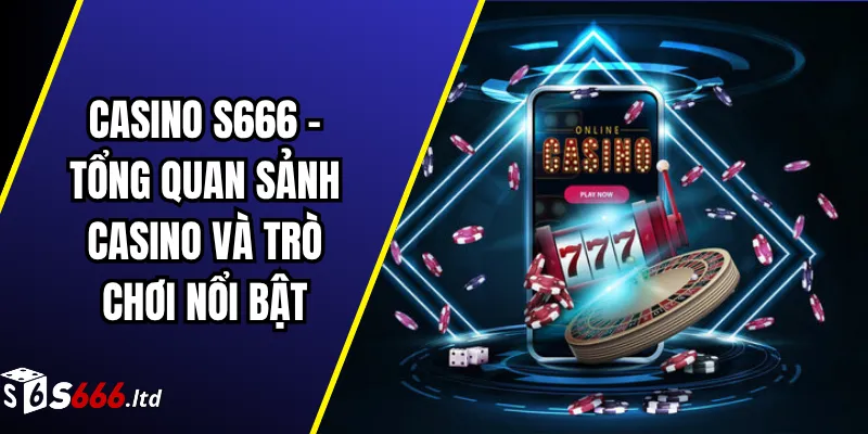 Casino S666 – Tổng Quan Sảnh Casino Và Trò Chơi Nổi Bật