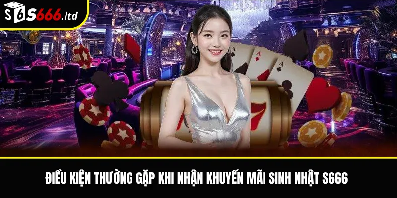 Điều kiện thường gặp khi nhận khuyến mãi sinh nhật S666