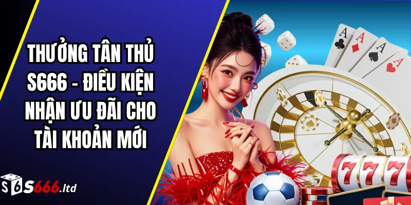 Khuyến Mãi S666 – Tổng Hợp Ưu Đãi Và Điều Kiện Tham Gia